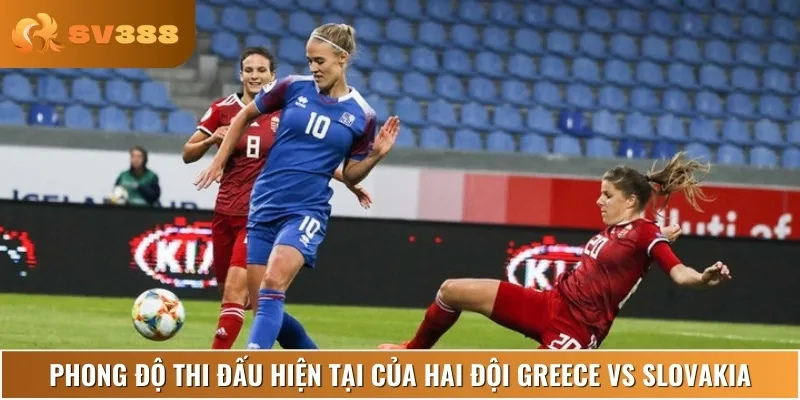 Phân tích phong độ thi đấu gần đây của cả Greece vs Slovakia